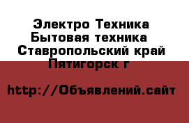 Электро-Техника Бытовая техника. Ставропольский край,Пятигорск г.